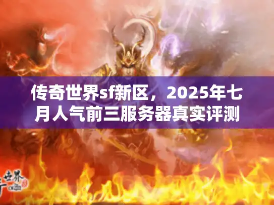 传奇世界sf新区,2025年七月人气前三服务器真实评测 传奇世界sf新区,2025年七月人气前三服务器真实评测