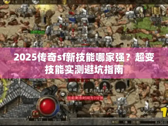 2025传奇sf新技能哪家强？超变技能实测避坑指南