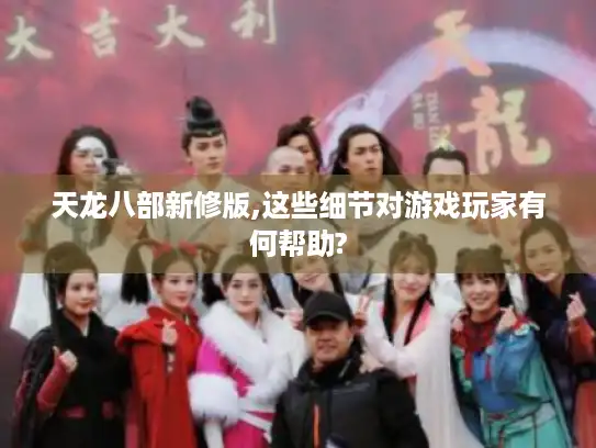 天龙八部新修版,这些细节对游戏玩家有何帮助?