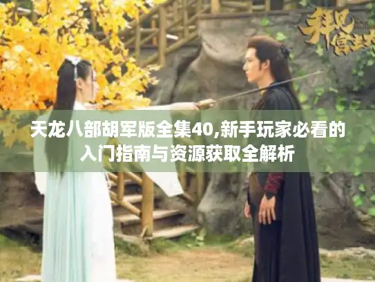 天龙八部胡军版全集40,新手玩家必看的入门指南与资源获取全解析