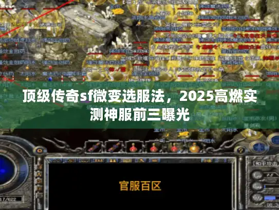 顶级传奇sf微变选服法,2025高燃实测神服前三曝光 顶级传奇sf微变选服法,2025高燃实测神服前三曝光