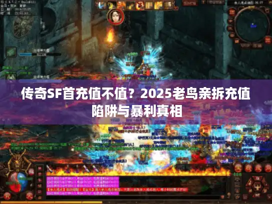 传奇SF首充值不值？2025老鸟亲拆充值陷阱与暴利真相