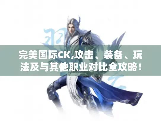 完美国际CK,攻击、装备、玩法及与其他职业对比全攻略！