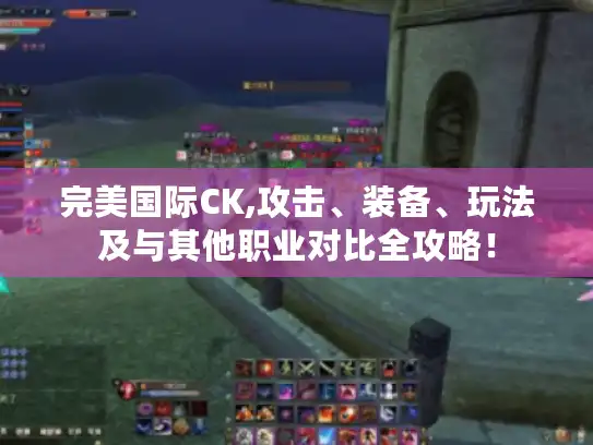 完美国际CK,攻击、装备、玩法及与其他职业对比全攻略！