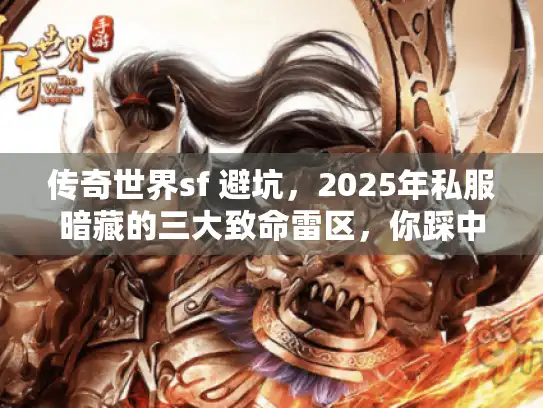 传奇世界sf 避坑，2025年私服暗藏的三大致命雷区，你踩中了吗？