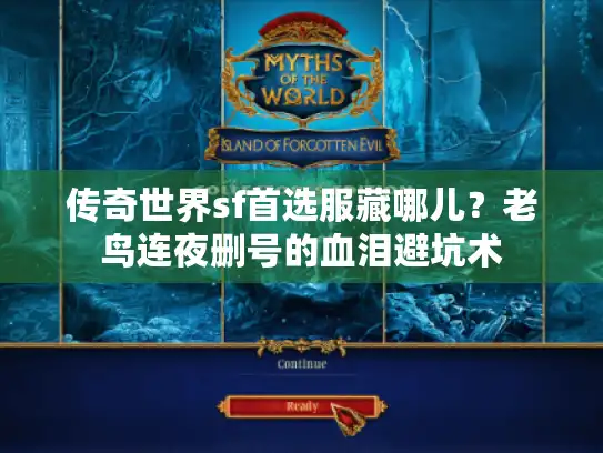 传奇世界sf首选服藏哪儿？老鸟连夜删号的血泪避坑术