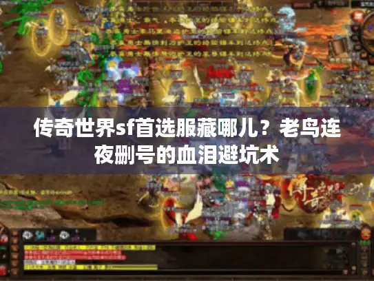传奇世界sf首选服藏哪儿？老鸟连夜删号的血泪避坑术