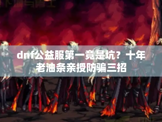 dnf公益服第一竟是坑？十年老油条亲授防骗三招