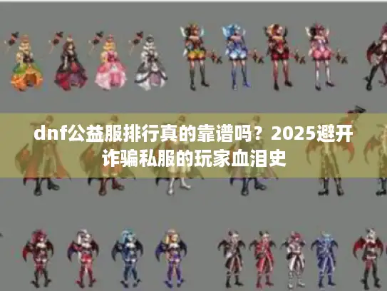 dnf公益服排行真的靠谱吗？2025避开诈骗私服的玩家血泪史