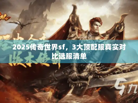 2025传奇世界sf，3大顶配服真实对比选服清单