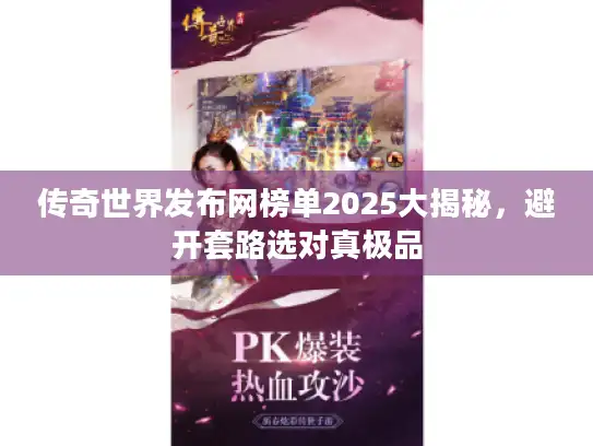 传奇世界发布网榜单2025大揭秘,避开套路选对真极品 传奇世界发布网榜单2025大揭秘,避开套路选对真极品