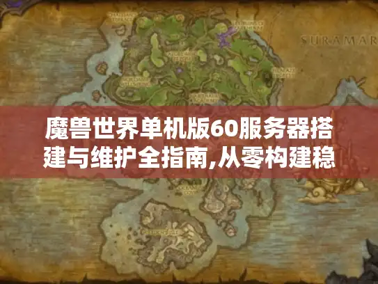 魔兽世界单机版60服务器搭建与维护全指南,从零构建稳定怀旧私服