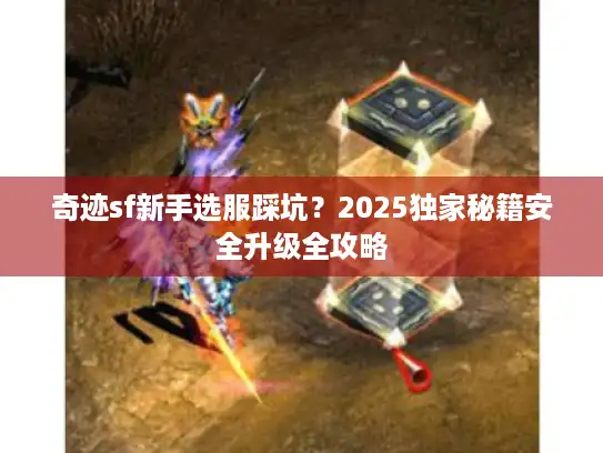 奇迹sf新手选服踩坑？2025独家秘籍安全升级全攻略