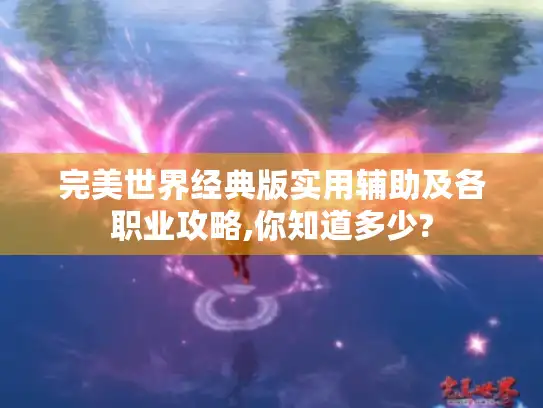 完美世界经典版实用辅助及各职业攻略,你知道多少?
