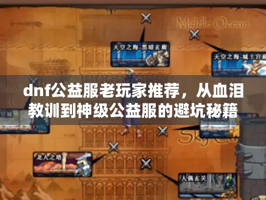 dnf公益服老玩家推荐，从血泪教训到神级公益服的避坑秘籍