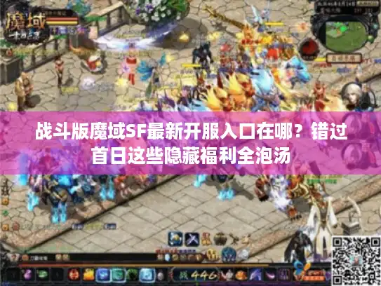 战斗版魔域SF最新开服入口在哪？错过首日这些隐藏福利全泡汤