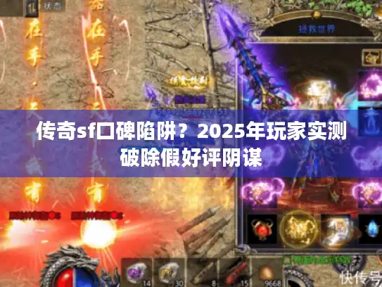 传奇sf口碑陷阱?2025年玩家实测破除假好评阴谋 传奇sf口碑陷阱?2025年玩家实测破除假好评阴谋