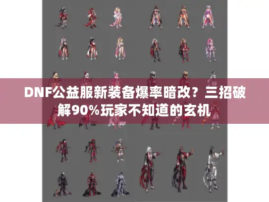DNF公益服新装备爆率暗改?三招破解90%玩家不知道的玄机 DNF公益服新装备爆率暗改?三招破解90%玩家不知道的玄机