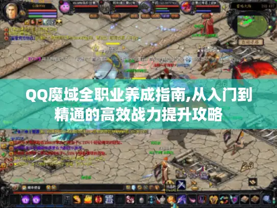 QQ魔域全职业养成指南,从入门到精通的高效战力提升攻略