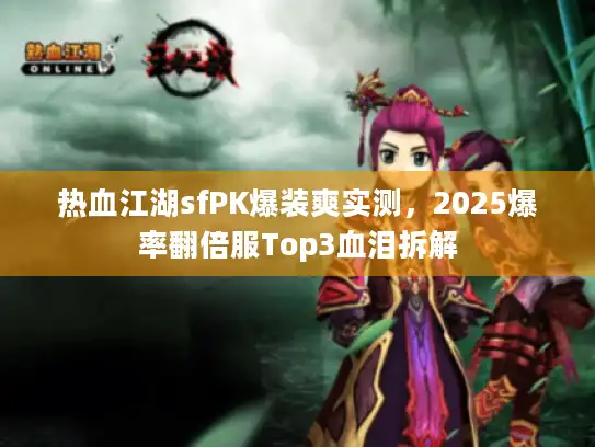 热血江湖sfPK爆装爽实测，2025爆率翻倍服Top3血泪拆解
