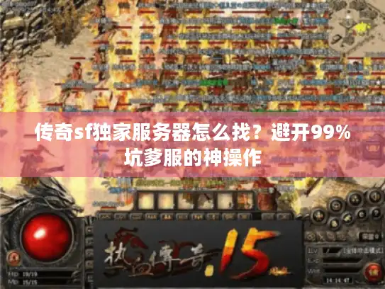 传奇sf独家服务器怎么找?避开99%坑爹服的神操作 传奇sf独家服务器怎么找?避开99%坑爹服的神操作