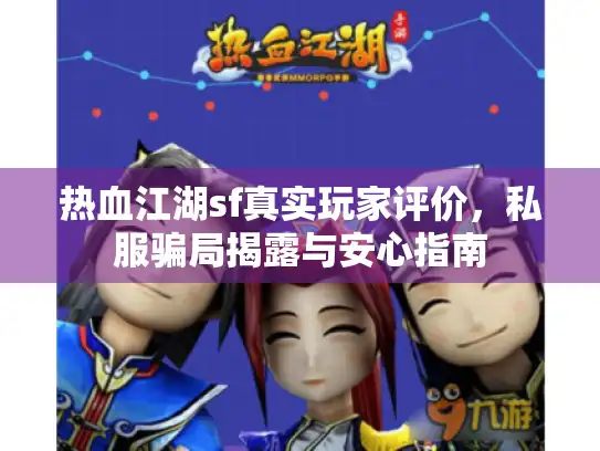 热血江湖sf真实玩家评价,私服骗局揭露与安心指南 热血江湖sf真实玩家评价,私服骗局揭露与安心指南