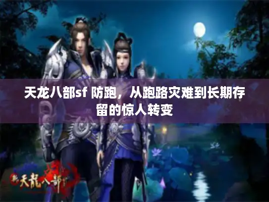 天龙八部sf 防跑，从跑路灾难到长期存留的惊人转变