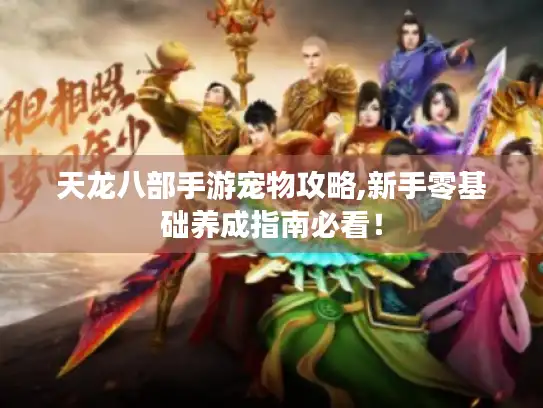 天龙八部手游宠物攻略,新手零基础养成指南必看! 天龙八部手游宠物攻略,新手零基础养成指南必看!