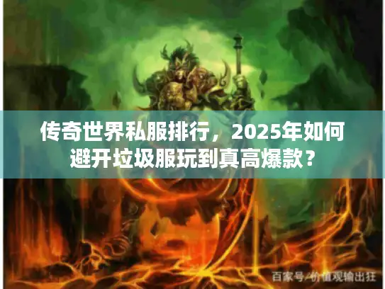 传奇世界私服排行，2025年如何避开垃圾服玩到真高爆款？