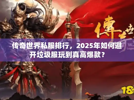 传奇世界私服排行，2025年如何避开垃圾服玩到真高爆款？