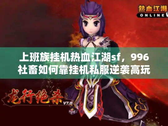 上班族挂机热血江湖sf，996社畜如何靠挂机私服逆袭高玩