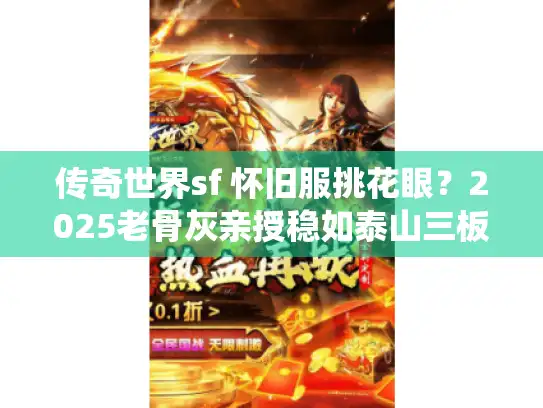 传奇世界sf 怀旧服挑花眼？2025老骨灰亲授稳如泰山三板斧