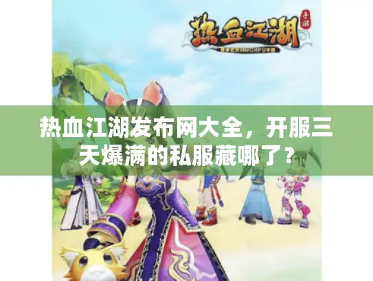 热血江湖发布网大全,开服三天爆满的私服藏哪了? 热血江湖发布网大全,开服三天爆满的私服藏哪了?