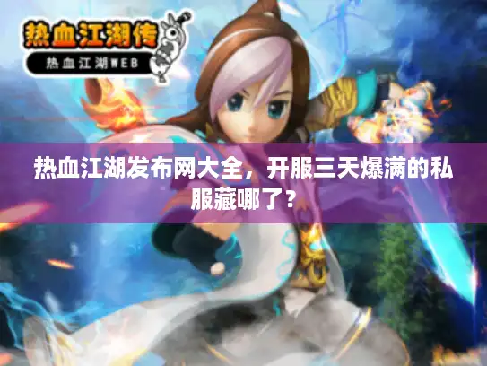 热血江湖发布网大全,开服三天爆满的私服藏哪了? 热血江湖发布网大全,开服三天爆满的私服藏哪了?