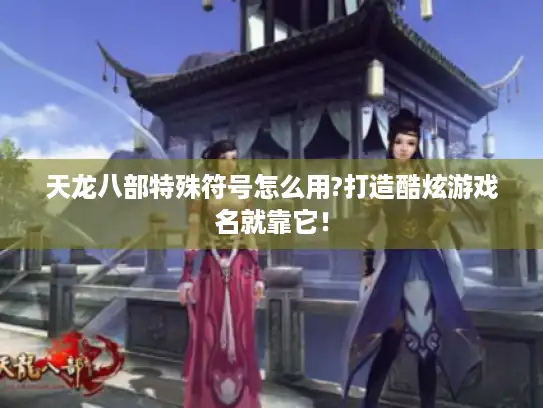 天龙八部特殊符号怎么用?打造酷炫游戏名就靠它！