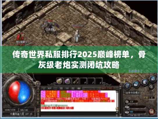 传奇世界私服排行2025巅峰榜单，骨灰级老炮实测闭坑攻略