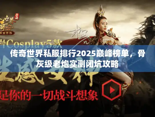 传奇世界私服排行2025巅峰榜单，骨灰级老炮实测闭坑攻略