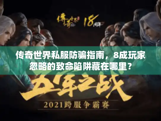 传奇世界私服防骗指南,8成玩家忽略的致命陷阱藏在哪里? 传奇世界私服防骗指南,8成玩家忽略的致命陷阱藏在哪里?