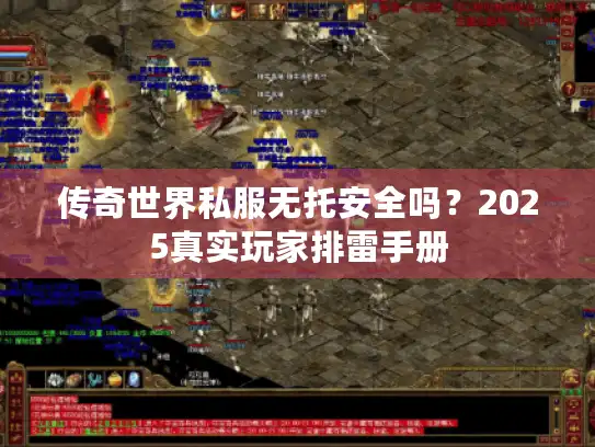 传奇世界私服无托安全吗?2025真实玩家排雷手册 传奇世界私服无托安全吗?2025真实玩家排雷手册