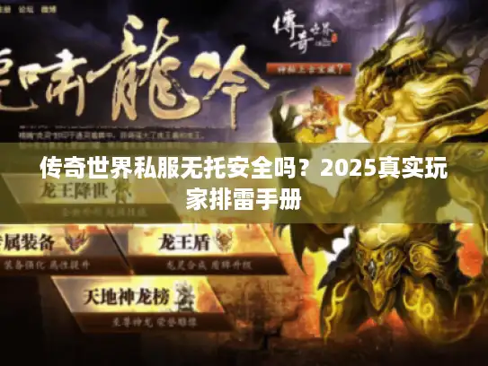 传奇世界私服无托安全吗?2025真实玩家排雷手册 传奇世界私服无托安全吗?2025真实玩家排雷手册