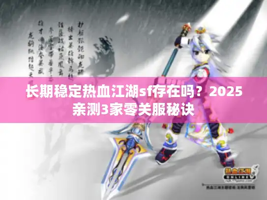 长期稳定热血江湖sf存在吗？2025亲测3家零关服秘诀