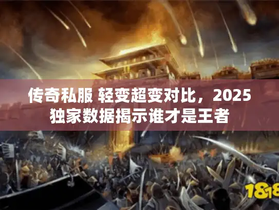 传奇私服 轻变超变对比，2025独家数据揭示谁才是王者