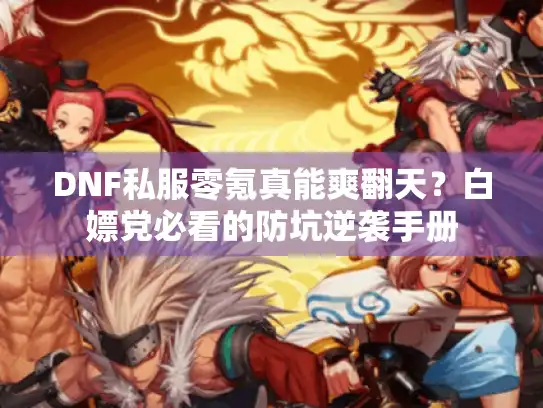 DNF私服零氪真能爽翻天？白嫖党必看的防坑逆袭手册