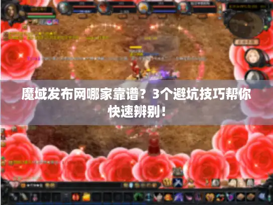 魔域发布网哪家靠谱？3个避坑技巧帮你快速辨别！