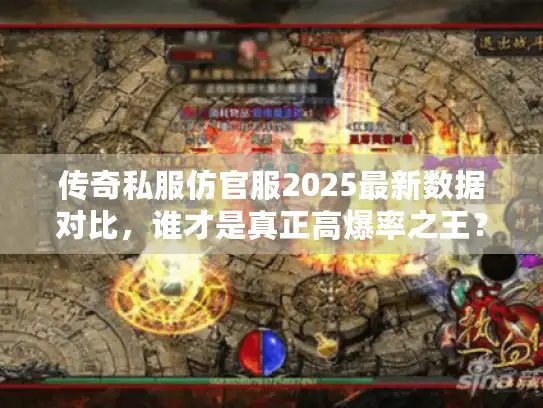 传奇私服仿官服2025最新数据对比，谁才是真正高爆率之王？