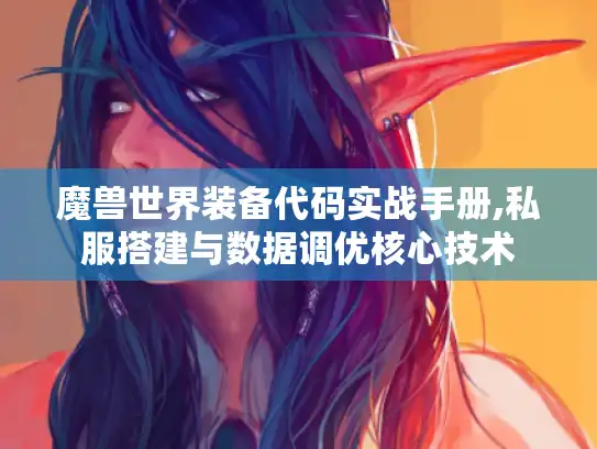 魔兽世界装备代码实战手册,私服搭建与数据调优核心技术