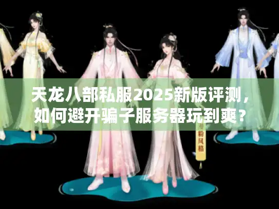 天龙八部私服2025新版评测，如何避开骗子服务器玩到爽？