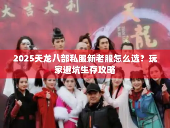 2025天龙八部私服新老服怎么选？玩家避坑生存攻略