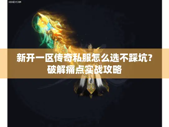 新开一区传奇私服怎么选不踩坑？破解痛点实战攻略
