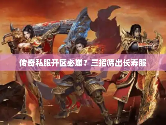 传奇私服开区必崩?三招筛出长寿服 传奇私服开区必崩?三招筛出长寿服